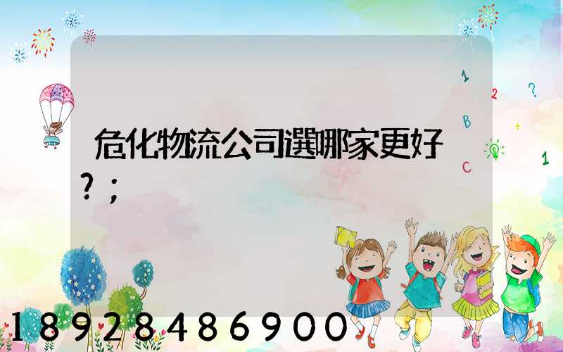 危化物流公司選哪家更好？